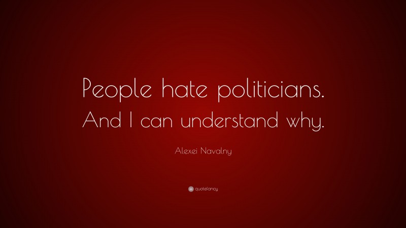 Alexei Navalny Quote: “People hate politicians. And I can understand why.”