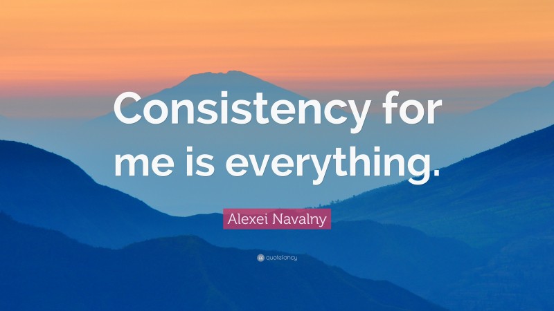Alexei Navalny Quote: “Consistency for me is everything.”