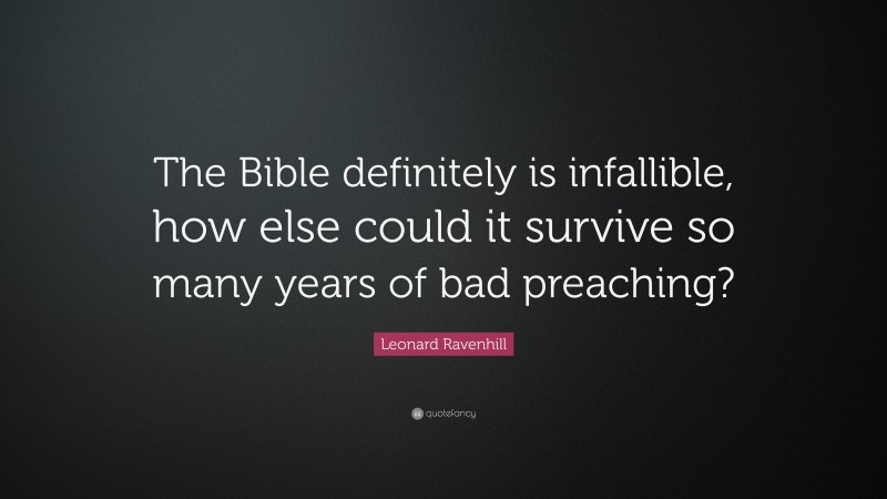 Leonard Ravenhill Quote: “The Bible definitely is infallible, how else could it survive so many years of bad preaching?”