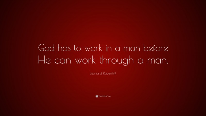 Leonard Ravenhill Quote: “God has to work in a man before He can work through a man.”