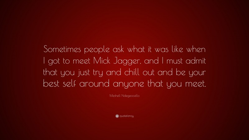 Meshell Ndegeocello Quote: “Sometimes people ask what it was like when I got to meet Mick Jagger, and I must admit that you just try and chill out and be your best self around anyone that you meet.”