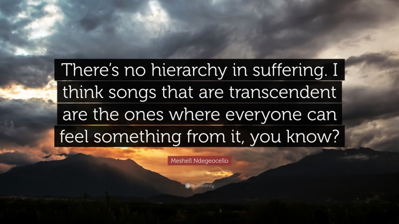 Meshell Ndegeocello Quote: “There’s no hierarchy in suffering. I think songs that are transcendent are the ones where everyone can feel something from it, you know?”
