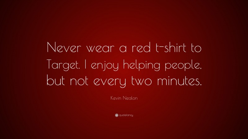 Kevin Nealon Quote: “Never wear a red t-shirt to Target. I enjoy helping people, but not every two minutes.”