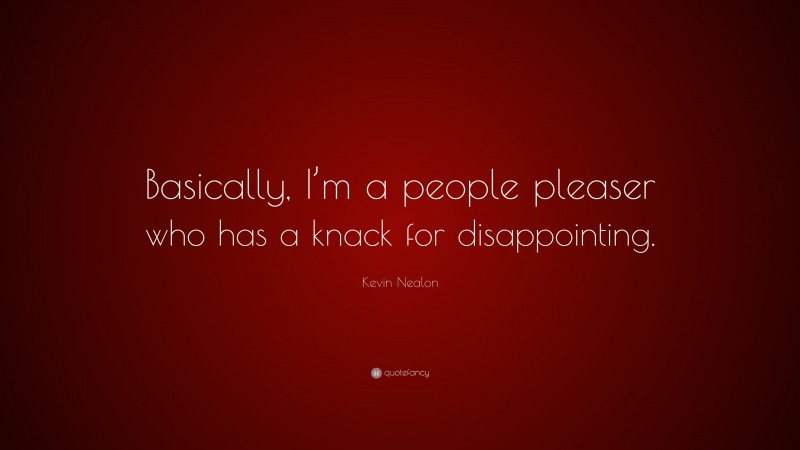 Kevin Nealon Quote: “Basically, I’m a people pleaser who has a knack for disappointing.”