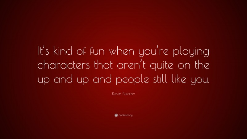 Kevin Nealon Quote: “It’s kind of fun when you’re playing characters that aren’t quite on the up and up and people still like you.”