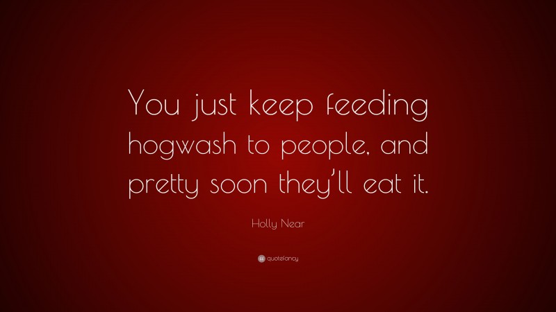 Holly Near Quote: “You just keep feeding hogwash to people, and pretty soon they’ll eat it.”