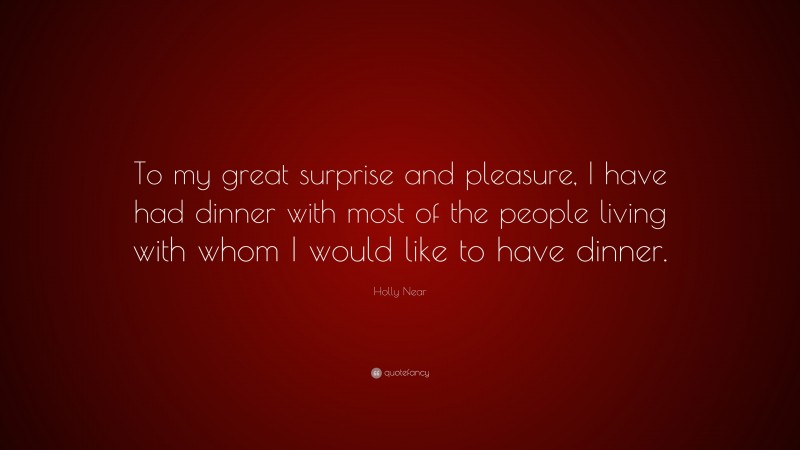 Holly Near Quote: “To my great surprise and pleasure, I have had dinner with most of the people living with whom I would like to have dinner.”