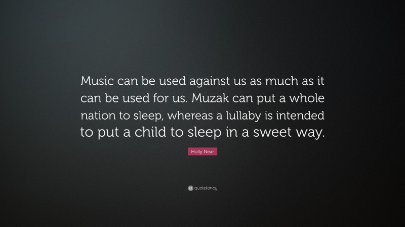Holly Near Quote: “Music can be used against us as much as it can be used for us. Muzak can put a whole nation to sleep, whereas a lullaby is intended to put a child to sleep in a sweet way.”