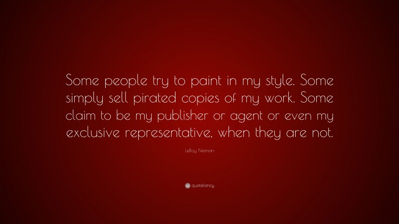 LeRoy Neiman Quote: “Some people try to paint in my style. Some simply sell pirated copies of my work. Some claim to be my publisher or agent or even my exclusive representative, when they are not.”