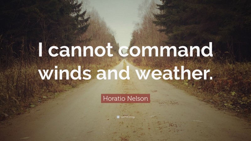 Horatio Nelson Quote: “I cannot command winds and weather.”