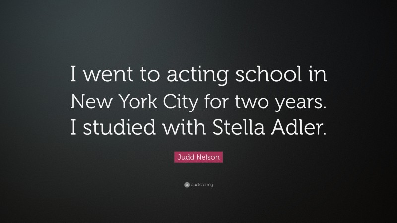 Judd Nelson Quote: “I went to acting school in New York City for two years. I studied with Stella Adler.”