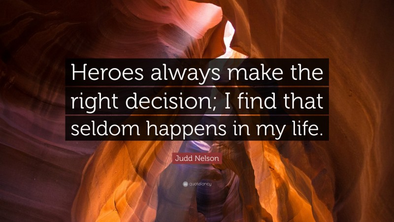 Judd Nelson Quote: “Heroes always make the right decision; I find that seldom happens in my life.”