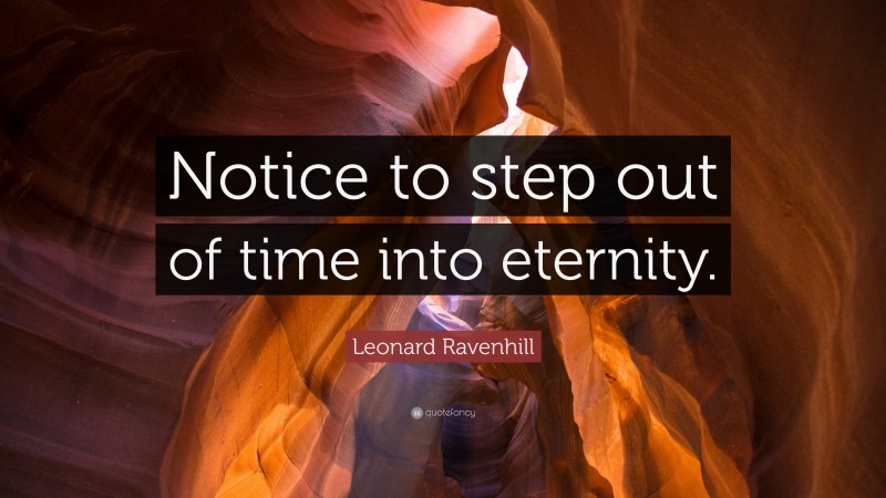 Leonard Ravenhill Quote: “Notice to step out of time into eternity.”