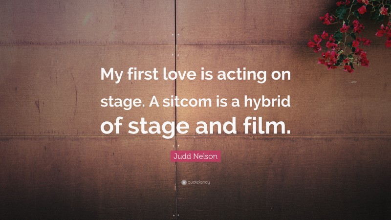 Judd Nelson Quote: “My first love is acting on stage. A sitcom is a hybrid of stage and film.”