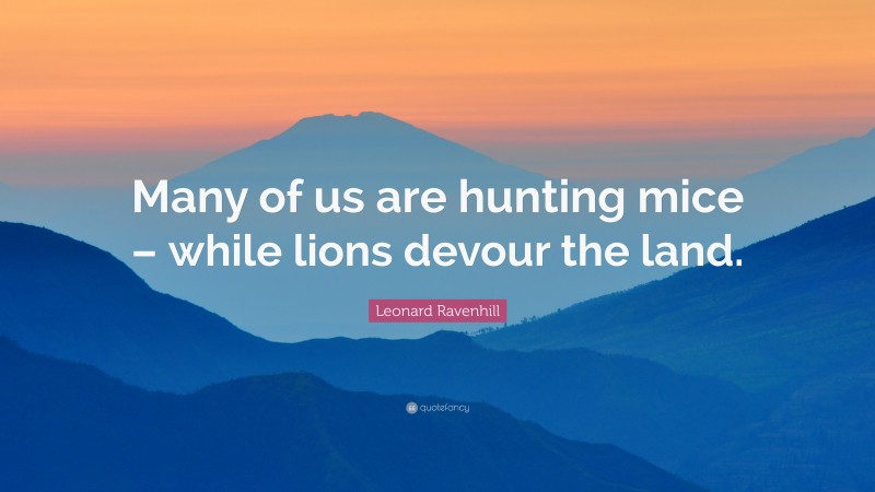 Leonard Ravenhill Quote: “Many of us are hunting mice – while lions devour the land.”