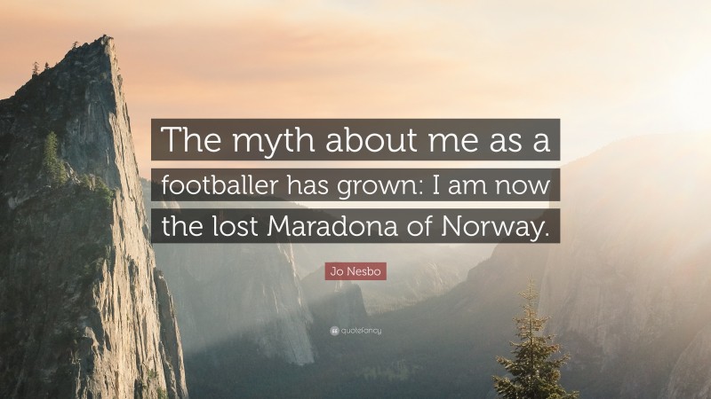 Jo Nesbo Quote: “The myth about me as a footballer has grown: I am now the lost Maradona of Norway.”