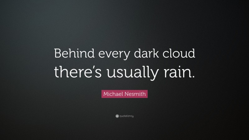 Michael Nesmith Quote: “Behind every dark cloud there’s usually rain.”