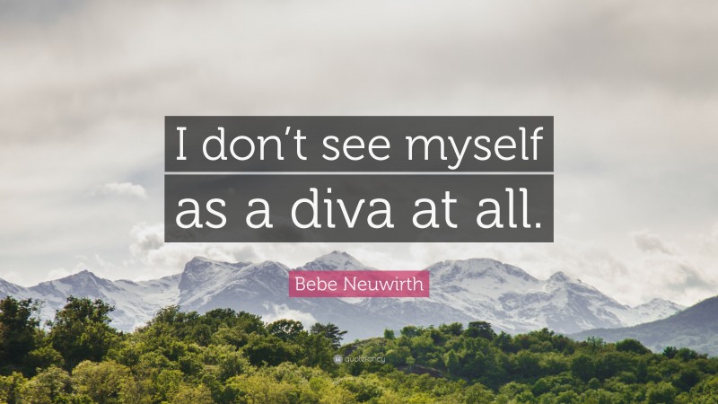 Bebe Neuwirth Quote: “I don’t see myself as a diva at all.”