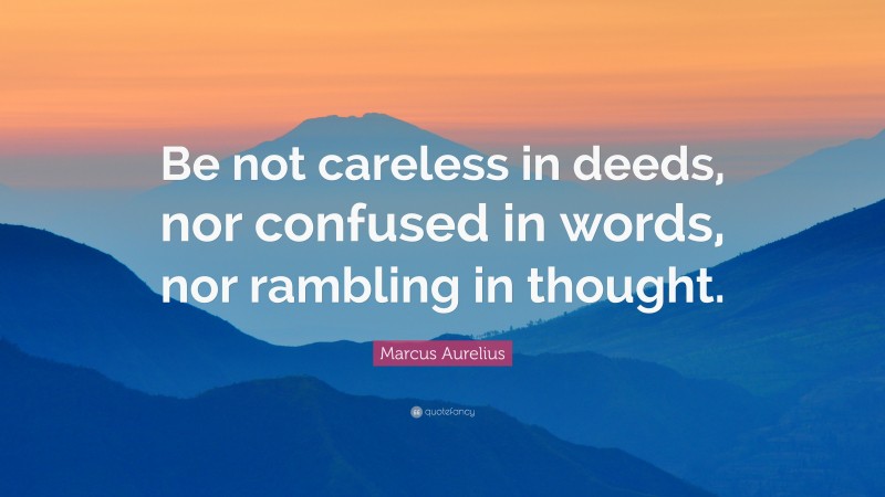 Marcus Aurelius Quote: “Be not careless in deeds, nor confused in words, nor rambling in thought.”