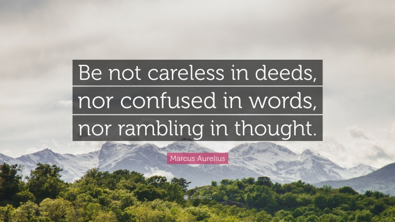 Marcus Aurelius Quote: “Be not careless in deeds, nor confused in words, nor rambling in thought.”