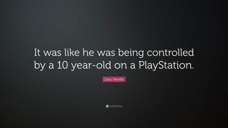 Gary Neville Quote: “It was like he was being controlled by a 10 year-old on a PlayStation.”