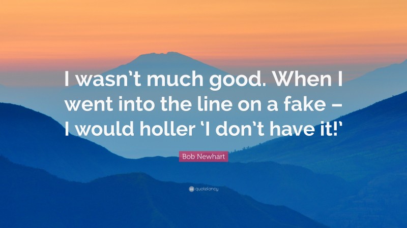 Bob Newhart Quote: “I wasn’t much good. When I went into the line on a fake – I would holler ‘I don’t have it!’”