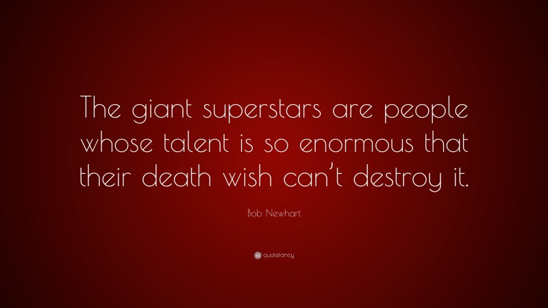 Bob Newhart Quote: “The giant superstars are people whose talent is so enormous that their death wish can’t destroy it.”