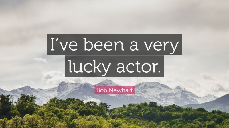Bob Newhart Quote: “I’ve been a very lucky actor.”