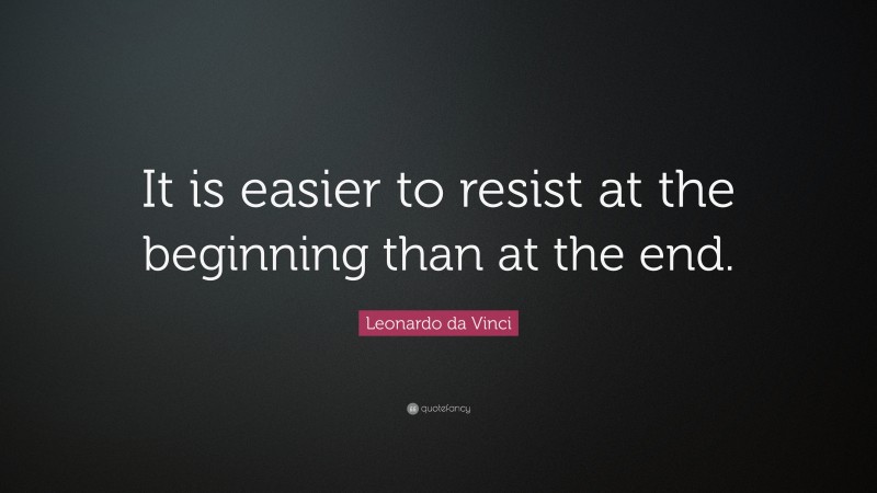 Leonardo da Vinci Quote: “It is easier to resist at the beginning than at the end.”