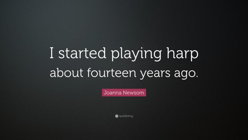 Joanna Newsom Quote: “I started playing harp about fourteen years ago.”