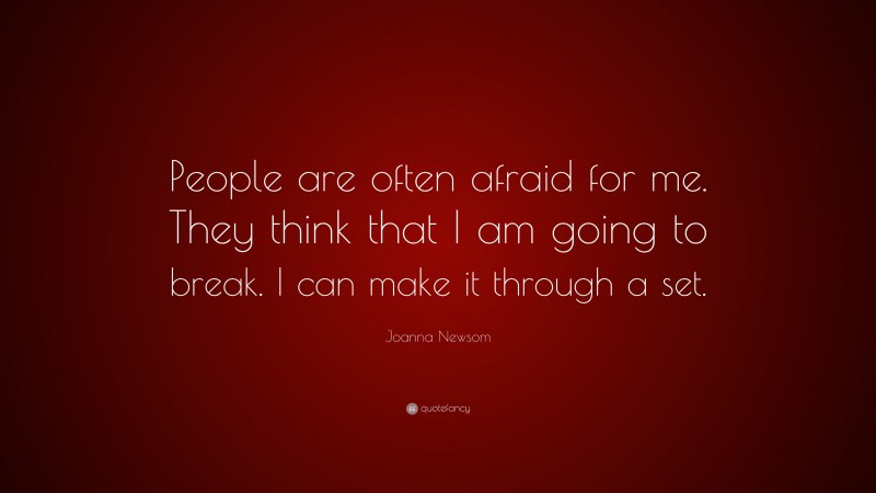 Joanna Newsom Quote: “People are often afraid for me. They think that I am going to break. I can make it through a set.”