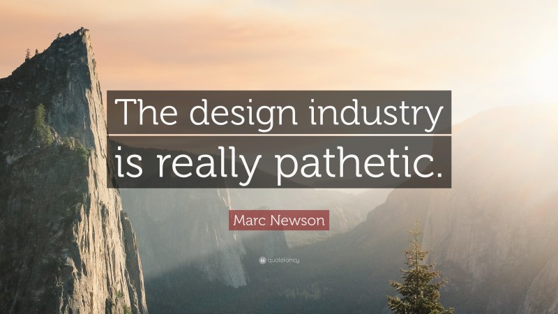 Marc Newson Quote: “The design industry is really pathetic.”