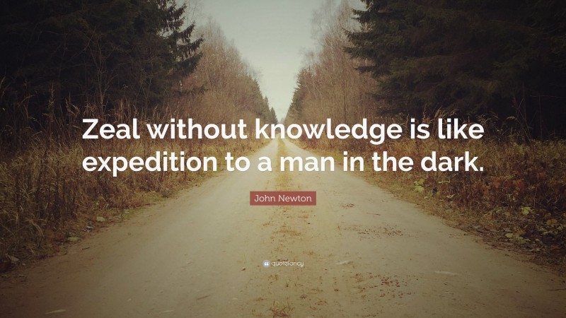 John Newton Quote: “Zeal without knowledge is like expedition to a man in the dark.”