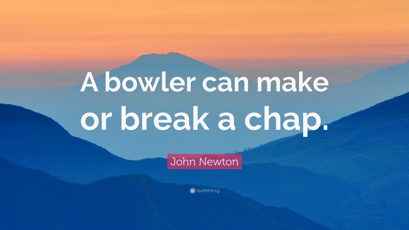 John Newton Quote: “A bowler can make or break a chap.”