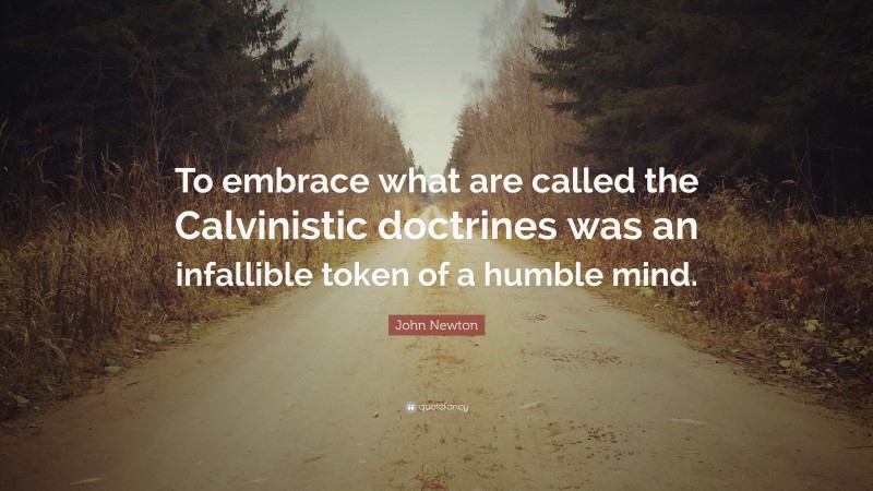 John Newton Quote: “To embrace what are called the Calvinistic doctrines was an infallible token of a humble mind.”