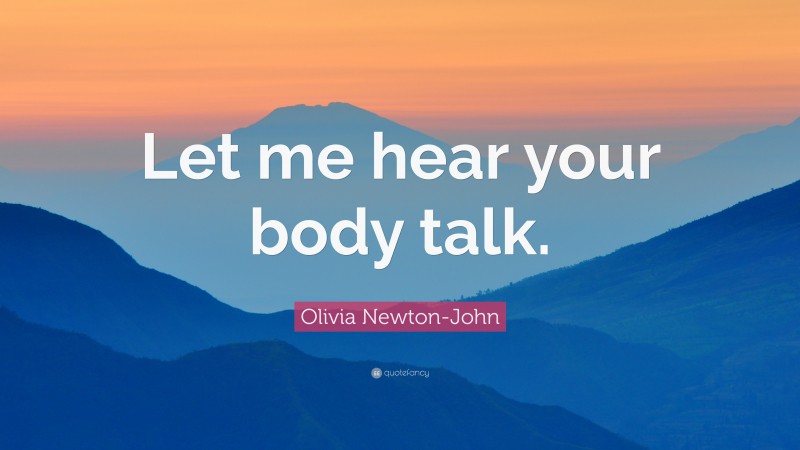Olivia Newton-John Quote: “Let me hear your body talk.”