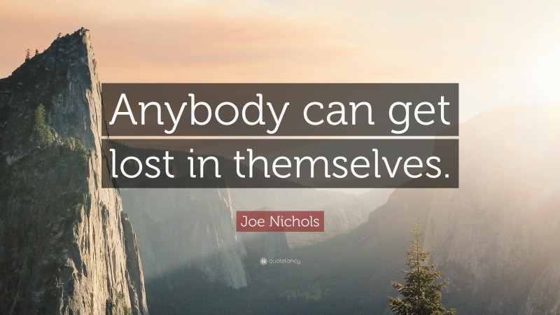 Joe Nichols Quote: “Anybody can get lost in themselves.”