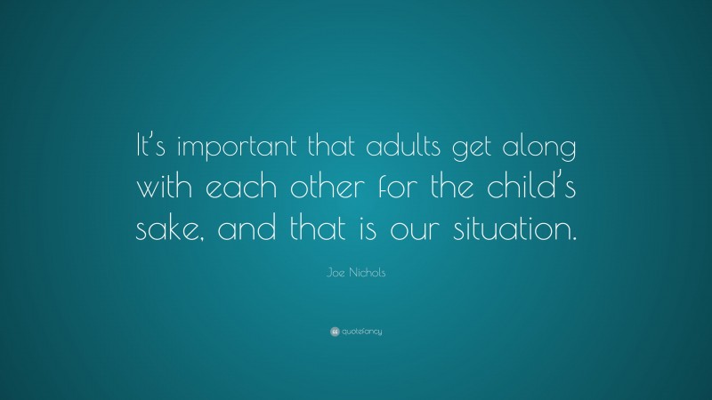 Joe Nichols Quote: “It’s important that adults get along with each other for the child’s sake, and that is our situation.”