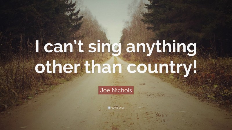 Joe Nichols Quote: “I can’t sing anything other than country!”
