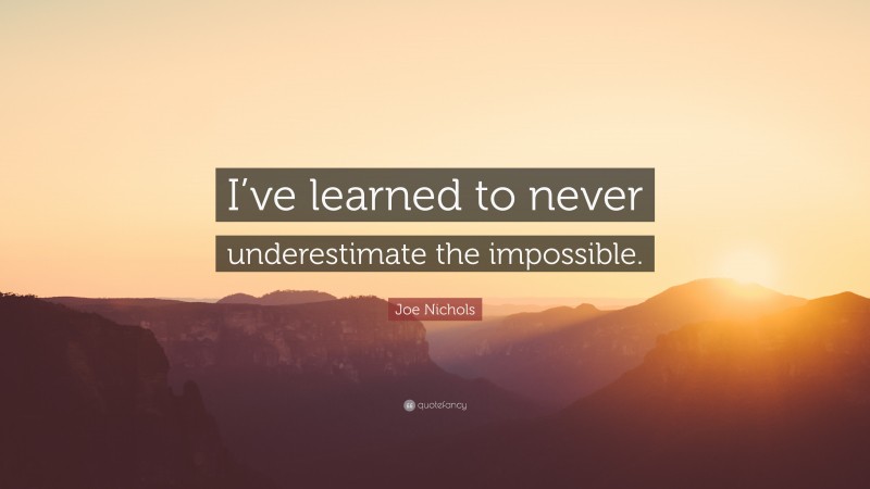 Joe Nichols Quote: “I’ve learned to never underestimate the impossible.”