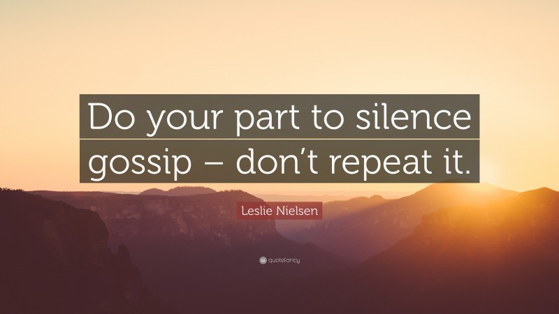 Leslie Nielsen Quote: “Do your part to silence gossip – don’t repeat it.”