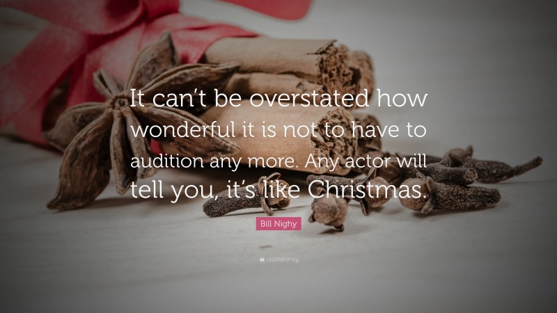 Bill Nighy Quote: “It can’t be overstated how wonderful it is not to have to audition any more. Any actor will tell you, it’s like Christmas.”