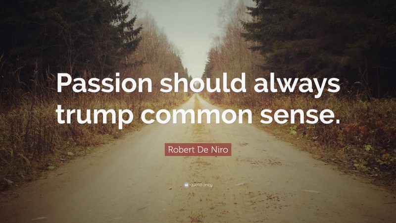 Robert De Niro Quote: “Passion should always trump common sense.”