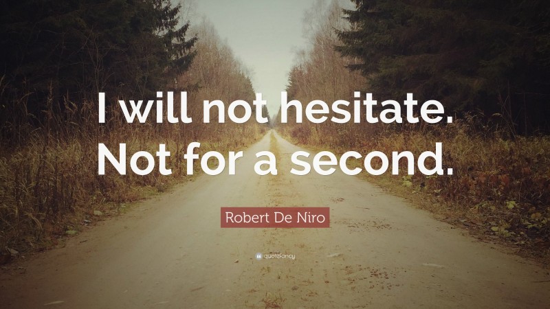Robert De Niro Quote: “I will not hesitate. Not for a second.”