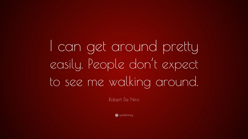 Robert De Niro Quote: “I can get around pretty easily. People don’t expect to see me walking around.”