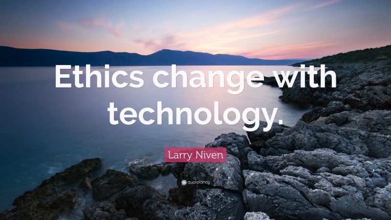 Larry Niven Quote: “Ethics change with technology.”