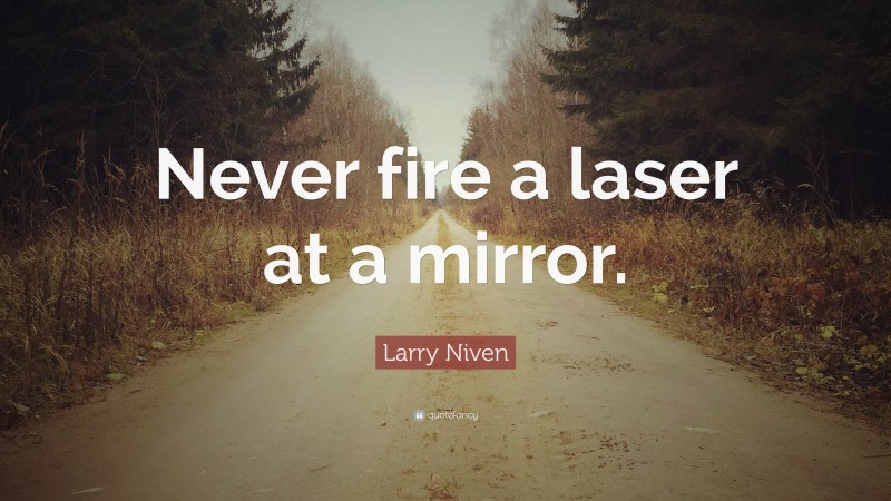 Larry Niven Quote: “Never fire a laser at a mirror.”