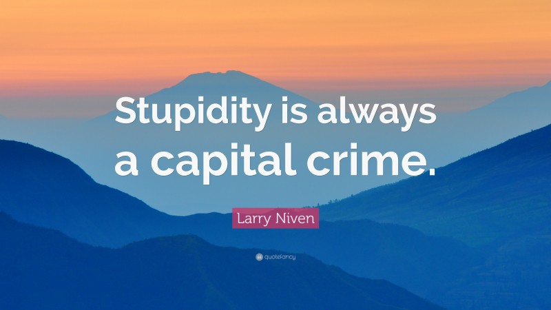 Larry Niven Quote: “Stupidity is always a capital crime.”