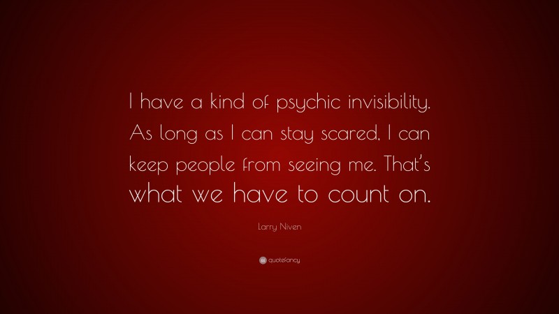 Larry Niven Quote: “I have a kind of psychic invisibility. As long as I can stay scared, I can keep people from seeing me. That’s what we have to count on.”
