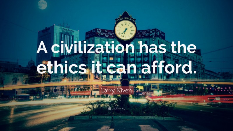 Larry Niven Quote: “A civilization has the ethics it can afford.”